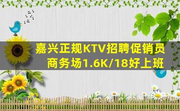 嘉兴正规KTV招聘促销员商务场1.6K/18好上班